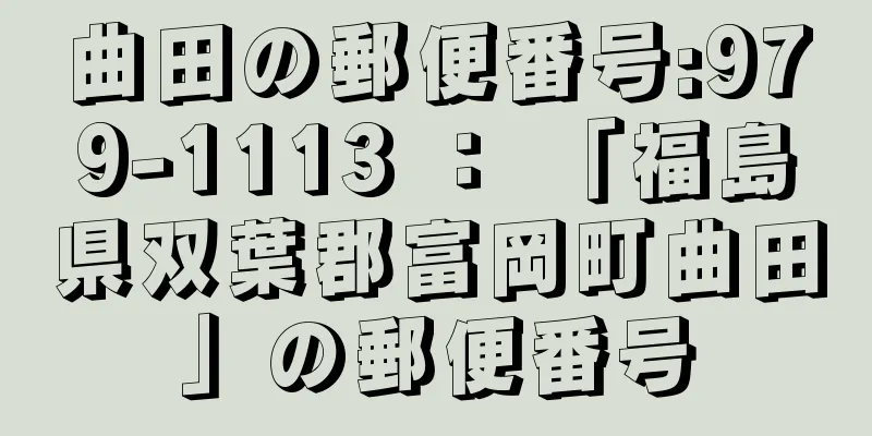 曲田の郵便番号:979-1113 ： 「福島県双葉郡富岡町曲田」の郵便番号
