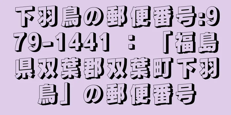下羽鳥の郵便番号:979-1441 ： 「福島県双葉郡双葉町下羽鳥」の郵便番号