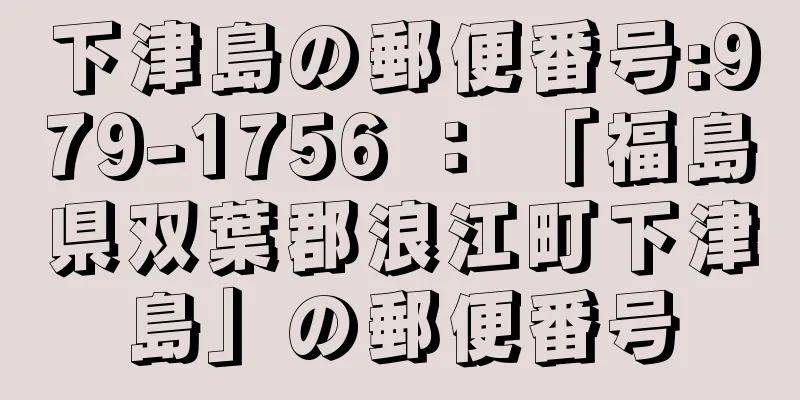 下津島の郵便番号:979-1756 ： 「福島県双葉郡浪江町下津島」の郵便番号