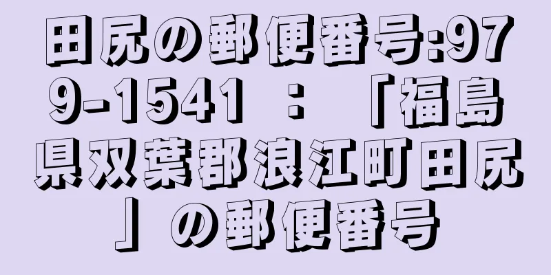 田尻の郵便番号:979-1541 ： 「福島県双葉郡浪江町田尻」の郵便番号