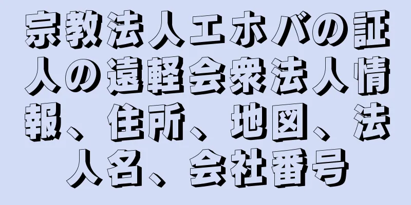 宗教法人エホバの証人の遠軽会衆法人情報、住所、地図、法人名、会社番号