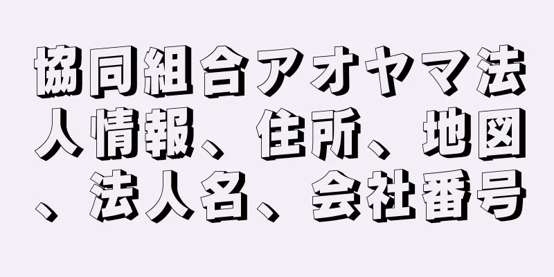 協同組合アオヤマ法人情報、住所、地図、法人名、会社番号