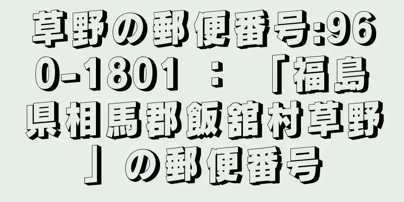 草野の郵便番号:960-1801 ： 「福島県相馬郡飯舘村草野」の郵便番号