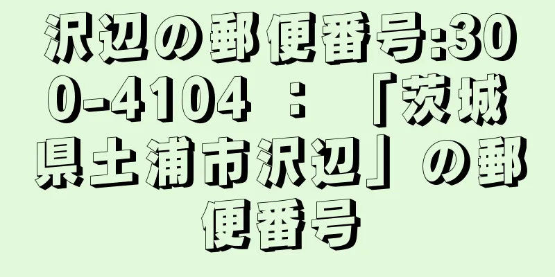 沢辺の郵便番号:300-4104 ： 「茨城県土浦市沢辺」の郵便番号