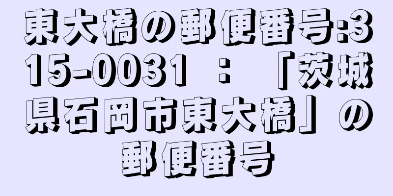 東大橋の郵便番号:315-0031 ： 「茨城県石岡市東大橋」の郵便番号