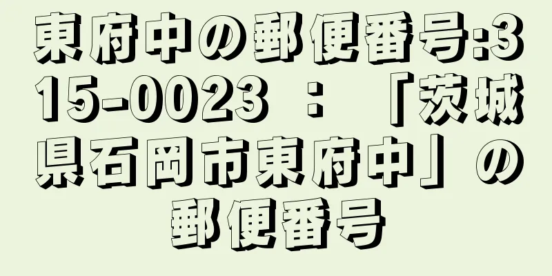 東府中の郵便番号:315-0023 ： 「茨城県石岡市東府中」の郵便番号