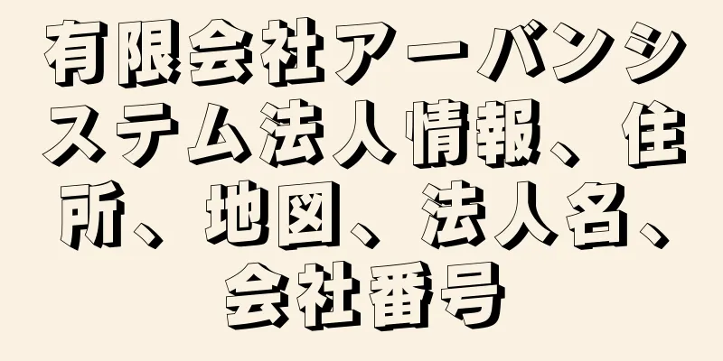 有限会社アーバンシステム法人情報、住所、地図、法人名、会社番号