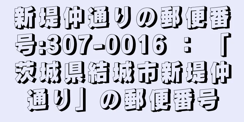 新堤仲通りの郵便番号:307-0016 ： 「茨城県結城市新堤仲通り」の郵便番号