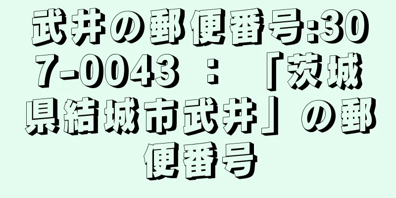 武井の郵便番号:307-0043 ： 「茨城県結城市武井」の郵便番号