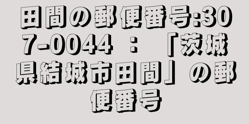 田間の郵便番号:307-0044 ： 「茨城県結城市田間」の郵便番号