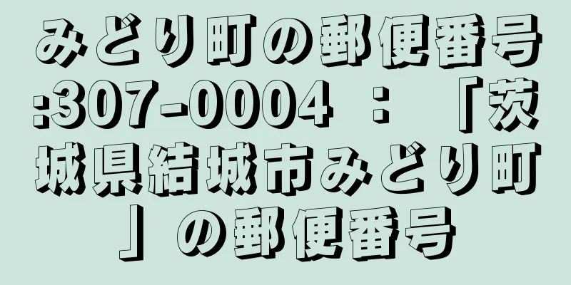 みどり町の郵便番号:307-0004 ： 「茨城県結城市みどり町」の郵便番号