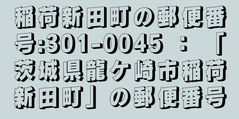 稲荷新田町の郵便番号:301-0045 ： 「茨城県龍ケ崎市稲荷新田町」の郵便番号