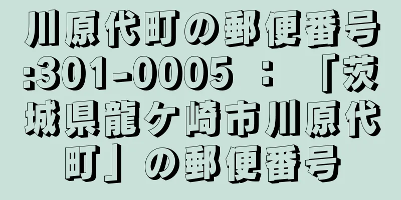 川原代町の郵便番号:301-0005 ： 「茨城県龍ケ崎市川原代町」の郵便番号