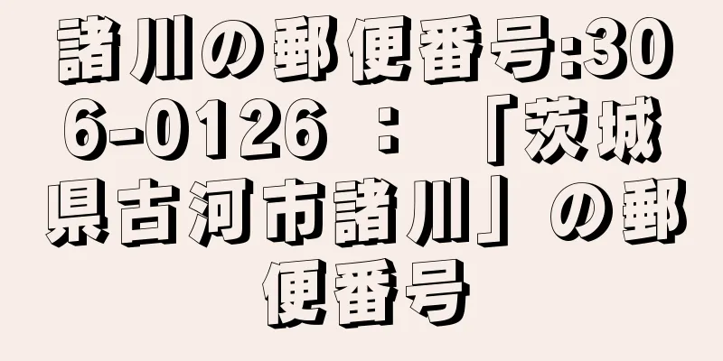 諸川の郵便番号:306-0126 ： 「茨城県古河市諸川」の郵便番号