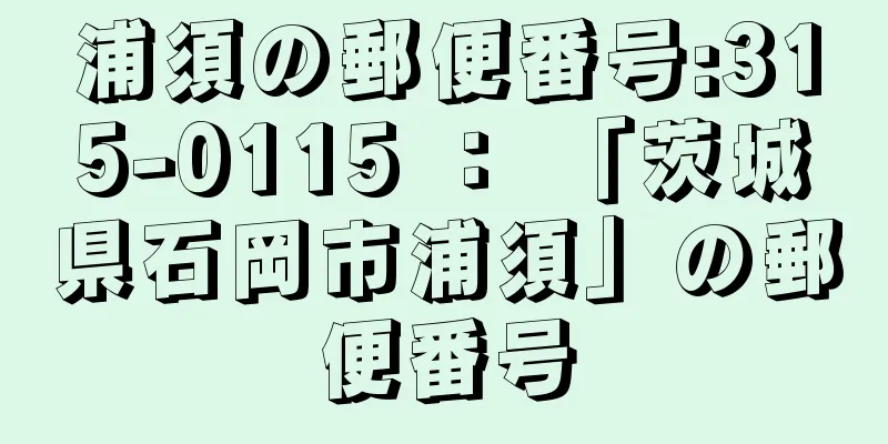 浦須の郵便番号:315-0115 ： 「茨城県石岡市浦須」の郵便番号