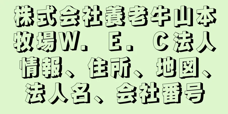 株式会社養老牛山本牧場Ｗ．Ｅ．Ｃ法人情報、住所、地図、法人名、会社番号