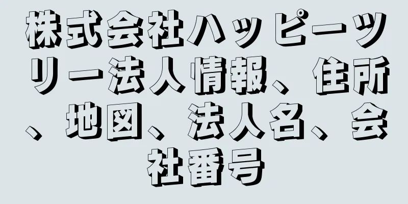 株式会社ハッピーツリー法人情報、住所、地図、法人名、会社番号