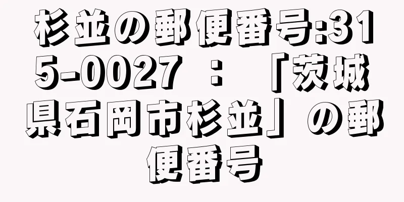 杉並の郵便番号:315-0027 ： 「茨城県石岡市杉並」の郵便番号