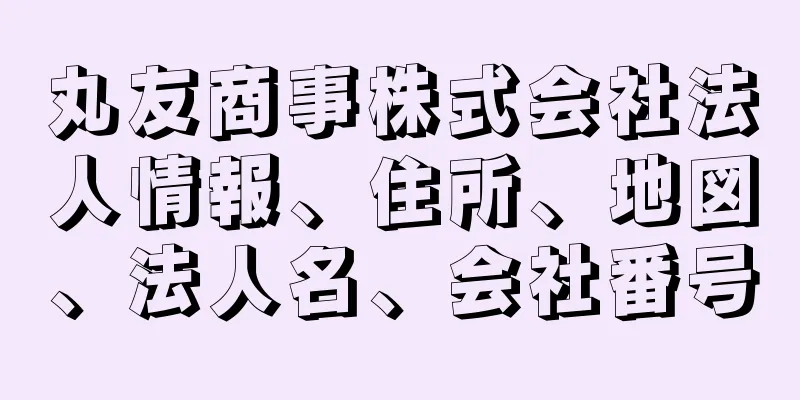 丸友商事株式会社法人情報、住所、地図、法人名、会社番号