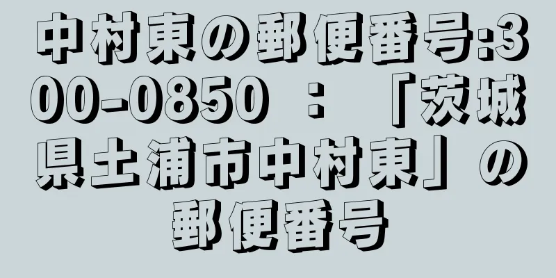 中村東の郵便番号:300-0850 ： 「茨城県土浦市中村東」の郵便番号