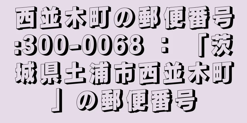 西並木町の郵便番号:300-0068 ： 「茨城県土浦市西並木町」の郵便番号