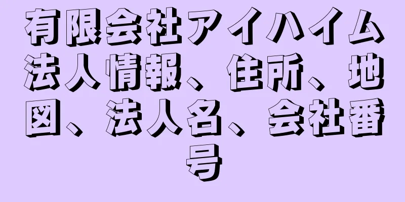 有限会社アイハイム法人情報、住所、地図、法人名、会社番号