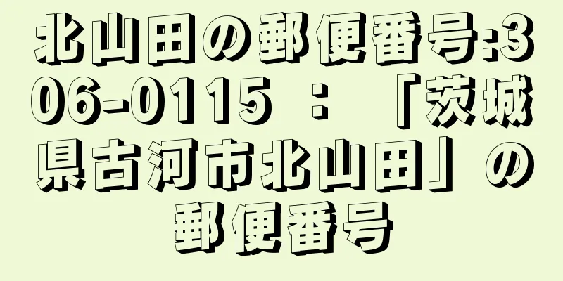 北山田の郵便番号:306-0115 ： 「茨城県古河市北山田」の郵便番号