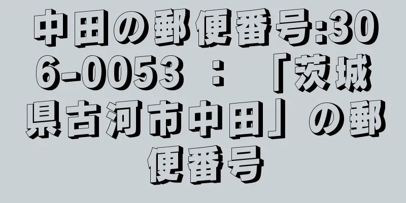 中田の郵便番号:306-0053 ： 「茨城県古河市中田」の郵便番号