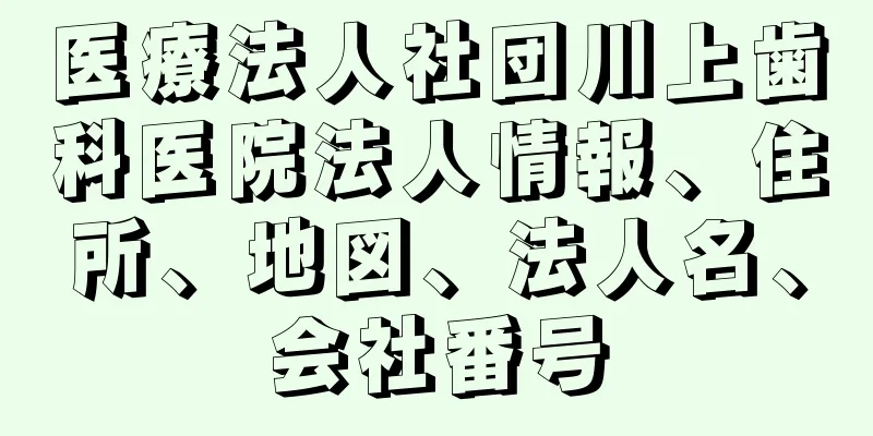 医療法人社団川上歯科医院法人情報、住所、地図、法人名、会社番号