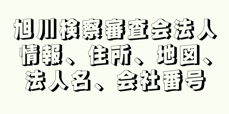 旭川検察審査会法人情報、住所、地図、法人名、会社番号