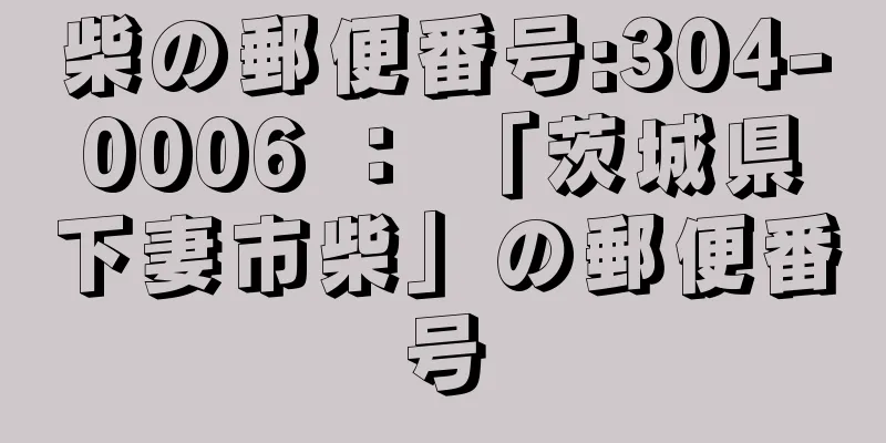 柴の郵便番号:304-0006 ： 「茨城県下妻市柴」の郵便番号