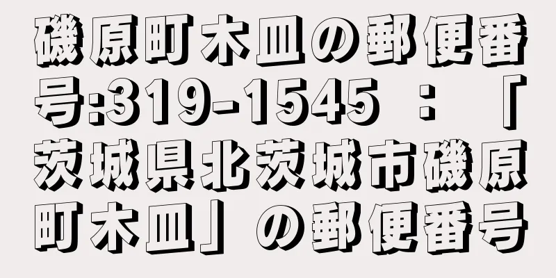 磯原町木皿の郵便番号:319-1545 ： 「茨城県北茨城市磯原町木皿」の郵便番号