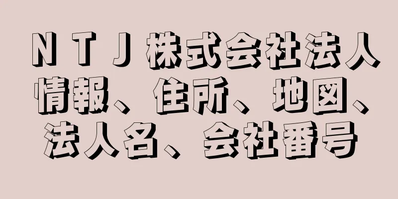 ＮＴＪ株式会社法人情報、住所、地図、法人名、会社番号