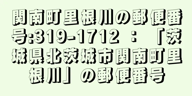 関南町里根川の郵便番号:319-1712 ： 「茨城県北茨城市関南町里根川」の郵便番号