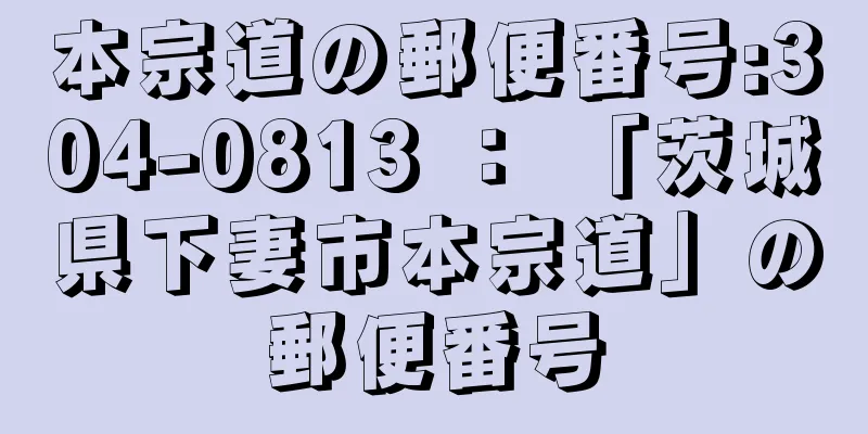 本宗道の郵便番号:304-0813 ： 「茨城県下妻市本宗道」の郵便番号