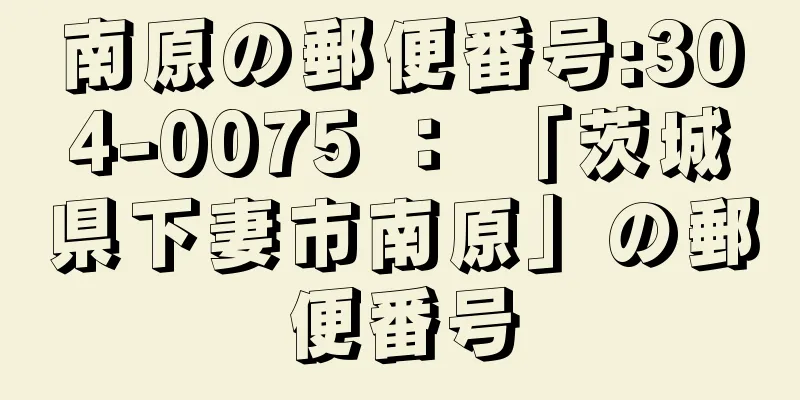 南原の郵便番号:304-0075 ： 「茨城県下妻市南原」の郵便番号