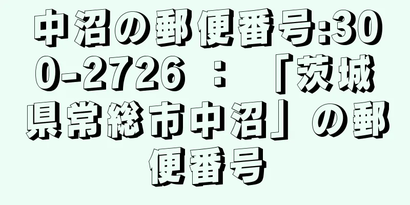 中沼の郵便番号:300-2726 ： 「茨城県常総市中沼」の郵便番号