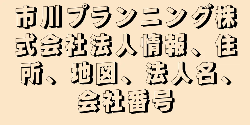 市川プランニング株式会社法人情報、住所、地図、法人名、会社番号
