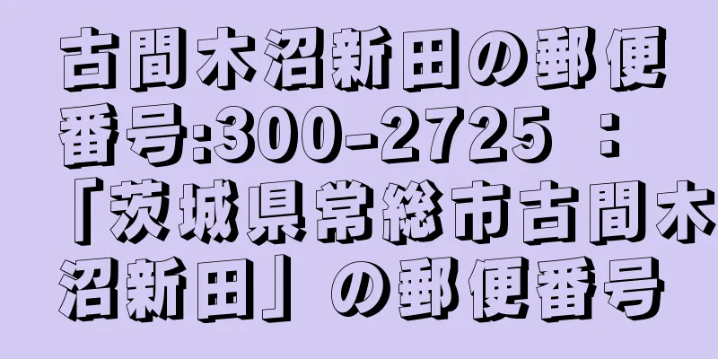古間木沼新田の郵便番号:300-2725 ： 「茨城県常総市古間木沼新田」の郵便番号