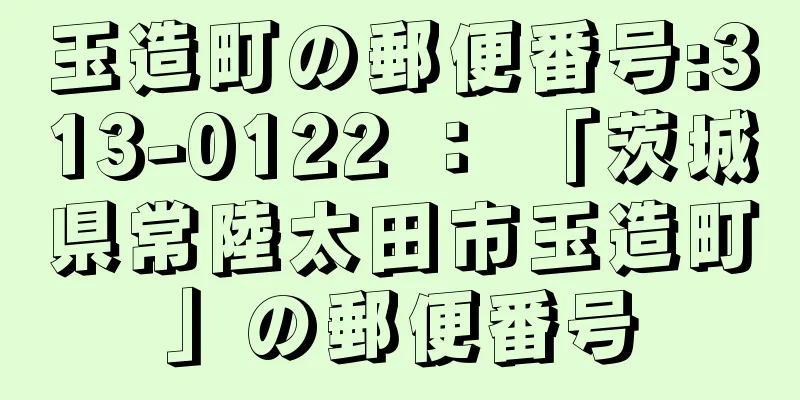 玉造町の郵便番号:313-0122 ： 「茨城県常陸太田市玉造町」の郵便番号
