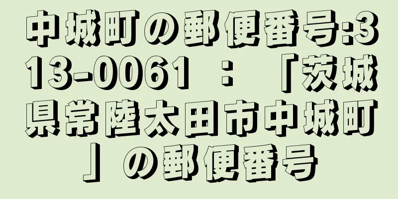 中城町の郵便番号:313-0061 ： 「茨城県常陸太田市中城町」の郵便番号