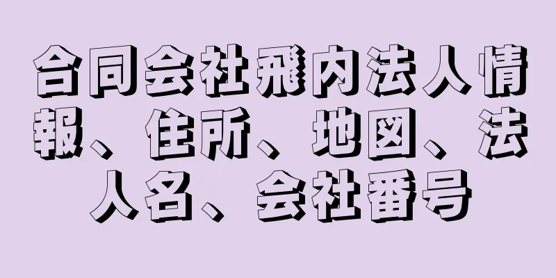 合同会社飛内法人情報、住所、地図、法人名、会社番号