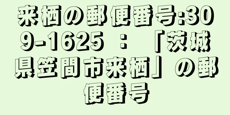 来栖の郵便番号:309-1625 ： 「茨城県笠間市来栖」の郵便番号