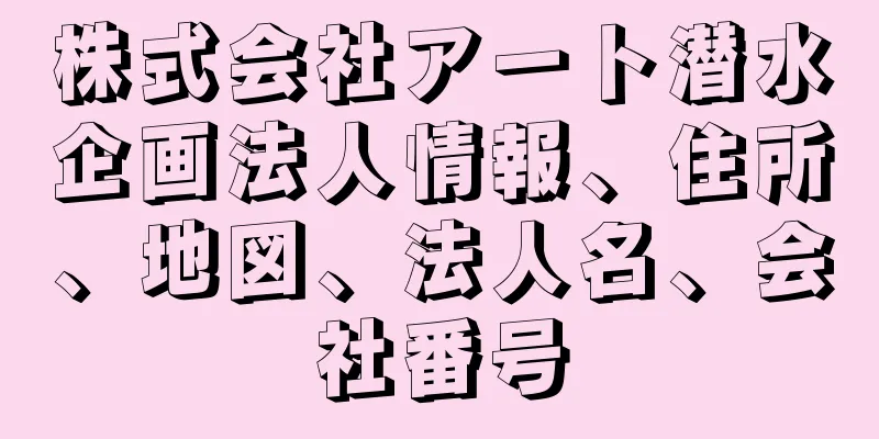 株式会社アート潜水企画法人情報、住所、地図、法人名、会社番号