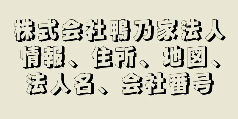 株式会社鴨乃家法人情報、住所、地図、法人名、会社番号