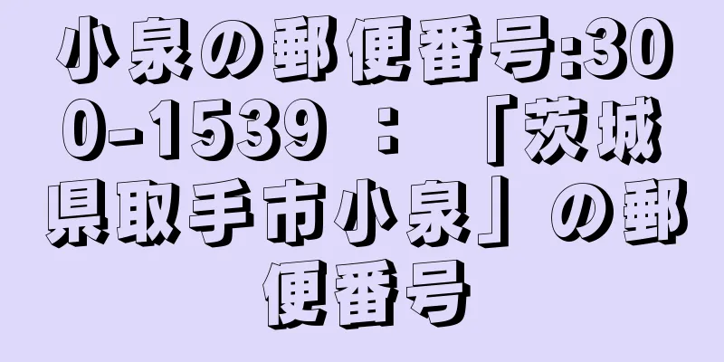 小泉の郵便番号:300-1539 ： 「茨城県取手市小泉」の郵便番号