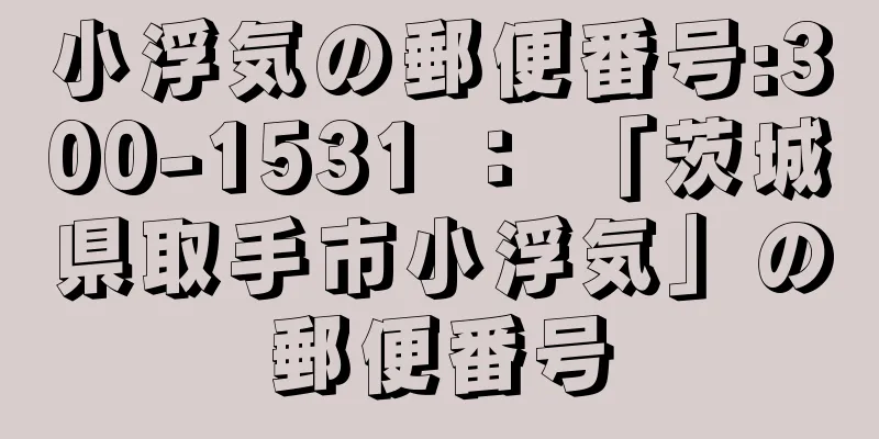 小浮気の郵便番号:300-1531 ： 「茨城県取手市小浮気」の郵便番号