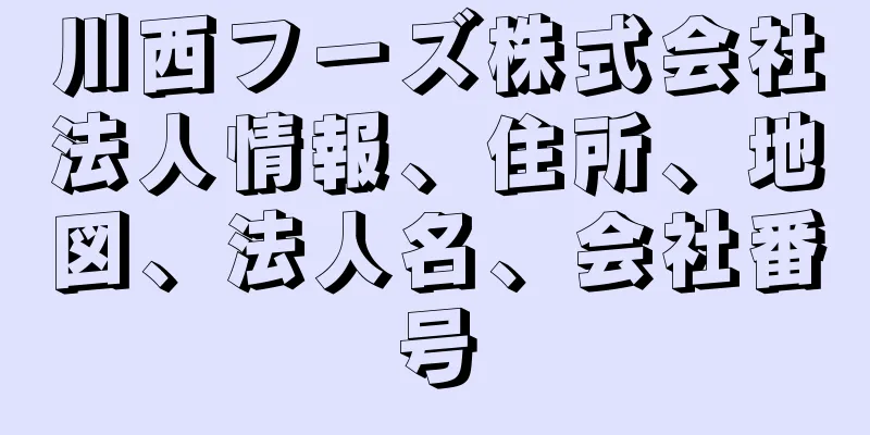 川西フーズ株式会社法人情報、住所、地図、法人名、会社番号