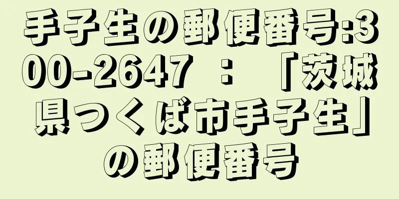 手子生の郵便番号:300-2647 ： 「茨城県つくば市手子生」の郵便番号