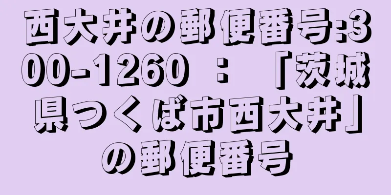 西大井の郵便番号:300-1260 ： 「茨城県つくば市西大井」の郵便番号